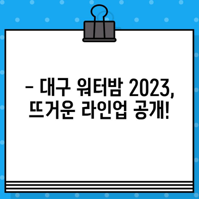 대구 워터밤 2023| 라인업, 예매, 준비물 총정리 | 워터파크, 축제, 여름 이벤트, 대구 핫플