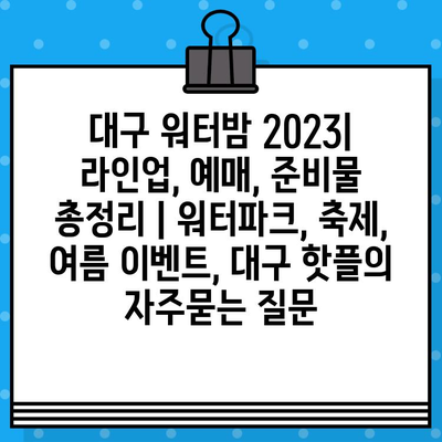 대구 워터밤 2023| 라인업, 예매, 준비물 총정리 | 워터파크, 축제, 여름 이벤트, 대구 핫플