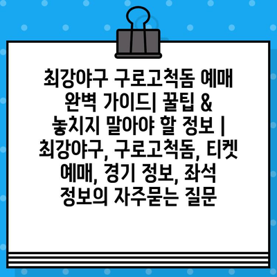 최강야구 구로고척돔 예매 완벽 가이드| 꿀팁 & 놓치지 말아야 할 정보 | 최강야구, 구로고척돔, 티켓 예매, 경기 정보, 좌석 정보