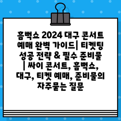 흠뻑쇼 2024 대구 콘서트 예매 완벽 가이드| 티켓팅 성공 전략 & 필수 준비물 | 싸이 콘서트, 흠뻑쇼, 대구, 티켓 예매, 준비물