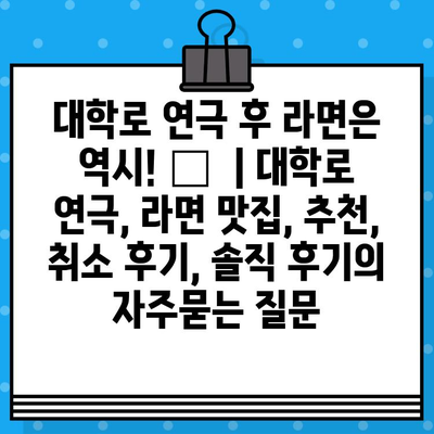 대학로 연극 후 라면은 역시! 🍜  | 대학로 연극, 라면 맛집, 추천, 취소 후기, 솔직 후기