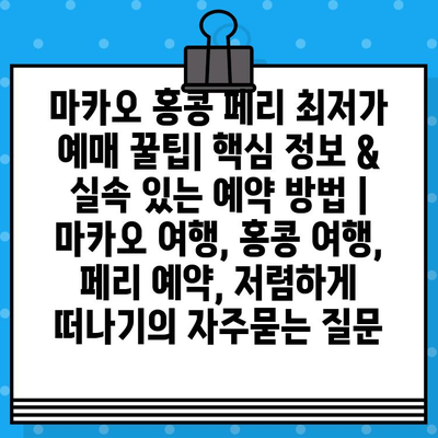 마카오 홍콩 페리 최저가 예매 꿀팁| 핵심 정보 & 실속 있는 예약 방법 | 마카오 여행, 홍콩 여행, 페리 예약, 저렴하게 떠나기