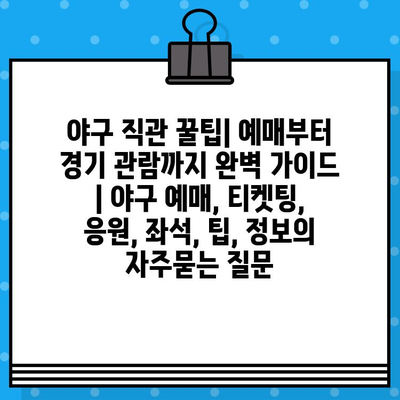 야구 직관 꿀팁| 예매부터 경기 관람까지 완벽 가이드 | 야구 예매, 티켓팅, 응원, 좌석, 팁, 정보