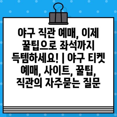 야구 직관 예매, 이제 꿀팁으로 좌석까지 득템하세요! | 야구 티켓 예매, 사이트, 꿀팁, 직관