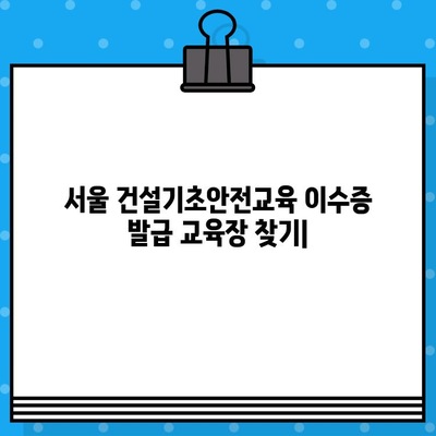 서울 건설기초안전교육 이수증 발급 교육장 찾기|  추천 교육기관 & 정보 | 건설안전 교육, 이수증 발급, 서울 교육장