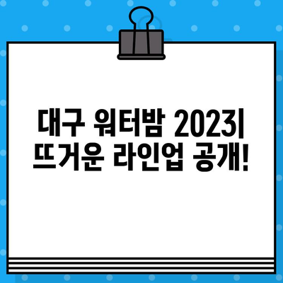 대구 워터밤 2023 라인업 & 티켓 예매 가이드 | 워터밤 페스티벌, 대구 워터밤, 티켓 정보, 예매 방법