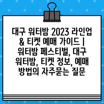 대구 워터밤 2023 라인업 & 티켓 예매 가이드 | 워터밤 페스티벌, 대구 워터밤, 티켓 정보, 예매 방법