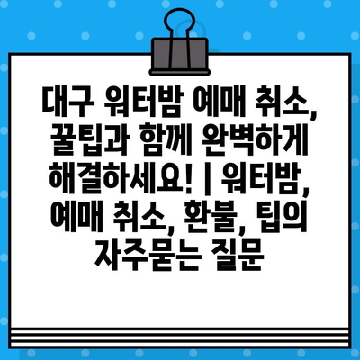 대구 워터밤 예매 취소, 꿀팁과 함께 완벽하게 해결하세요! | 워터밤, 예매 취소, 환불, 팁