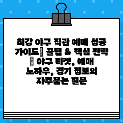 최강 야구 직관 예매 성공 가이드| 꿀팁 & 핵심 전략 | 야구 티켓, 예매 노하우, 경기 정보