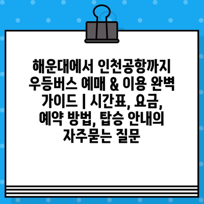 해운대에서 인천공항까지 우등버스 예매 & 이용 완벽 가이드 | 시간표, 요금, 예약 방법, 탑승 안내