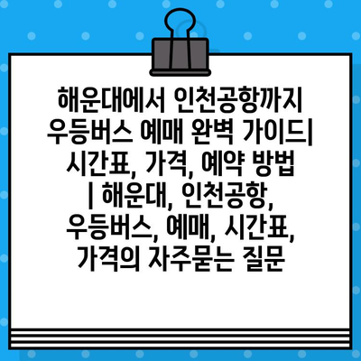 해운대에서 인천공항까지 우등버스 예매 완벽 가이드| 시간표, 가격, 예약 방법 | 해운대, 인천공항, 우등버스, 예매, 시간표, 가격