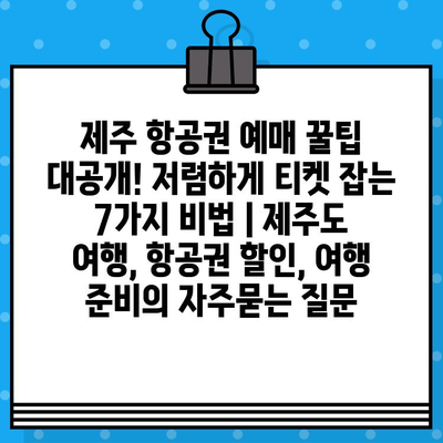 제주 항공권 예매 꿀팁 대공개! 저렴하게 티켓 잡는 7가지 비법 | 제주도 여행, 항공권 할인, 여행 준비