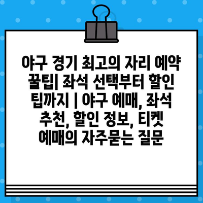 야구 경기 최고의 자리 예약 꿀팁| 좌석 선택부터 할인 팁까지 | 야구 예매, 좌석 추천, 할인 정보, 티켓 예매