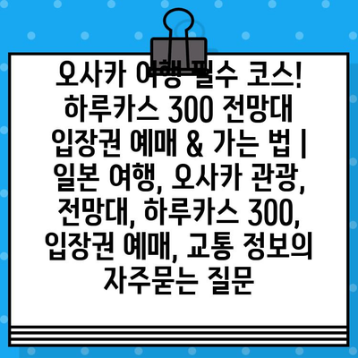 오사카 여행 필수 코스! 하루카스 300 전망대 입장권 예매 & 가는 법 | 일본 여행, 오사카 관광, 전망대, 하루카스 300, 입장권 예매, 교통 정보