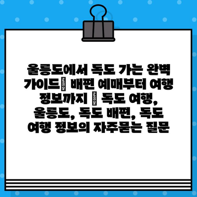 울릉도에서 독도 가는 완벽 가이드| 배편 예매부터 여행 정보까지 | 독도 여행, 울릉도, 독도 배편, 독도 여행 정보