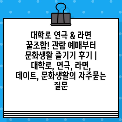 대학로 연극 & 라면 꿀조합! 관람 예매부터 문화생활 즐기기 후기 | 대학로, 연극, 라면, 데이트, 문화생활