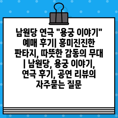 남원당 연극 "용궁 이야기" 예매 후기| 흥미진진한 판타지, 따뜻한 감동의 무대 | 남원당, 용궁 이야기, 연극 후기, 공연 리뷰