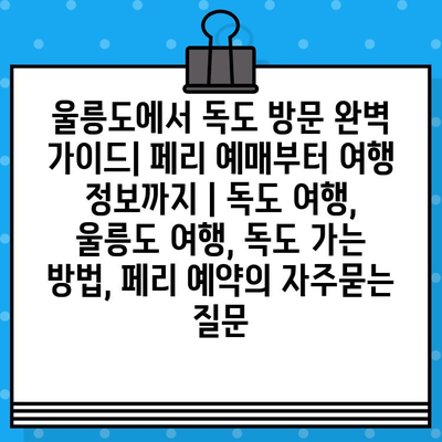 울릉도에서 독도 방문 완벽 가이드| 페리 예매부터 여행 정보까지 | 독도 여행, 울릉도 여행, 독도 가는 방법, 페리 예약