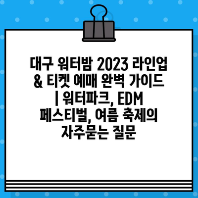 대구 워터밤 2023 라인업 & 티켓 예매 완벽 가이드 | 워터파크, EDM 페스티벌, 여름 축제