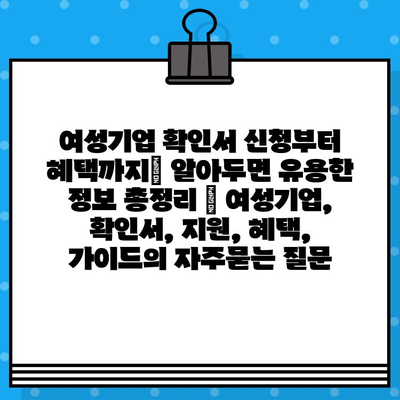 여성기업 확인서 신청부터 혜택까지| 알아두면 유용한 정보 총정리 | 여성기업, 확인서, 지원, 혜택, 가이드