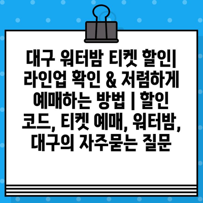 대구 워터밤 티켓 할인| 라인업 확인 & 저렴하게 예매하는 방법 | 할인 코드, 티켓 예매, 워터밤, 대구