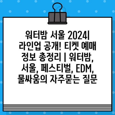 워터밤 서울 2024| 라인업 공개! 티켓 예매 정보 총정리 | 워터밤, 서울, 페스티벌, EDM, 물싸움