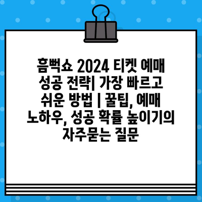 흠뻑쇼 2024 티켓 예매 성공 전략| 가장 빠르고 쉬운 방법 | 꿀팁, 예매 노하우, 성공 확률 높이기