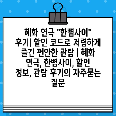 혜화 연극 "한뼘사이" 후기| 할인 코드로 저렴하게 즐긴 편안한 관람 | 혜화 연극, 한뼘사이, 할인 정보, 관람 후기