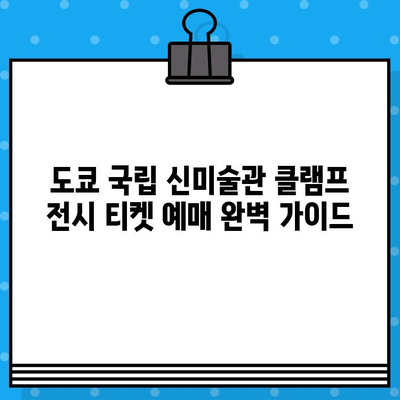 도쿄 국립 신미술관 클램프 전시| 티켓 예매 완벽 가이드 | 클램프, 전시, 티켓 예매, 일본 여행, 도쿄