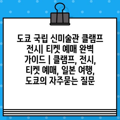 도쿄 국립 신미술관 클램프 전시| 티켓 예매 완벽 가이드 | 클램프, 전시, 티켓 예매, 일본 여행, 도쿄