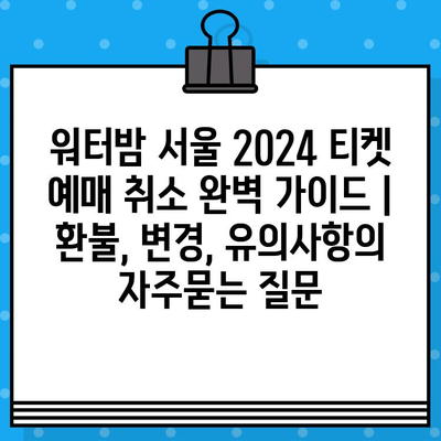 워터밤 서울 2024 티켓 예매 취소 완벽 가이드 | 환불, 변경, 유의사항