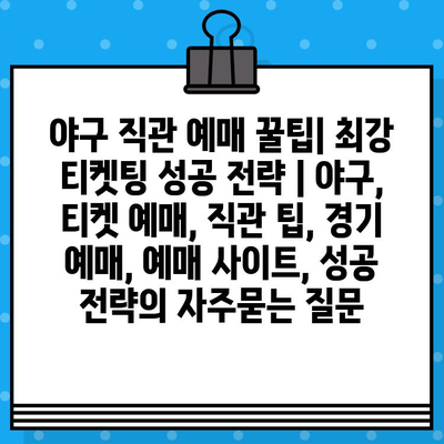 야구 직관 예매 꿀팁| 최강 티켓팅 성공 전략 | 야구, 티켓 예매, 직관 팁, 경기 예매, 예매 사이트, 성공 전략