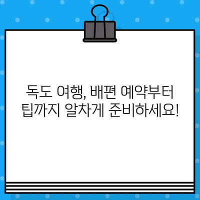 독도 여행, 현장 예매로 떠나세요! | 배편 정보 & 예약 안내, 독도 여행 가이드