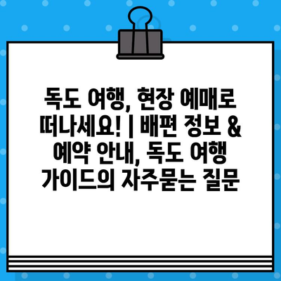 독도 여행, 현장 예매로 떠나세요! | 배편 정보 & 예약 안내, 독도 여행 가이드