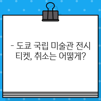 도쿄 국립 미술관 전시회 티켓 예매 취소| 방법 및 주의 사항 | 전시회, 티켓, 예매, 취소, 안내