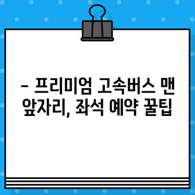 프리미엄 고속버스 맨앞자리 후기| 좌석 예약과 물, 그리고 꿀팁 | 고속버스, 좌석 선택, 여행 팁