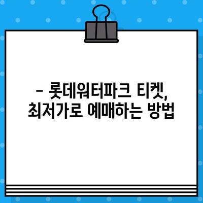 부산 롯데워터파크 티켓 할인 예매 완벽 가이드 | 최저가, 할인 정보, 예매 방법, 꿀팁