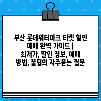 부산 롯데워터파크 티켓 할인 예매 완벽 가이드 | 최저가, 할인 정보, 예매 방법, 꿀팁