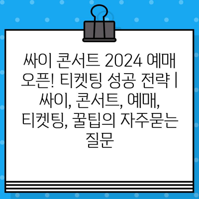 싸이 콘서트 2024 예매 오픈! 티켓팅 성공 전략 | 싸이, 콘서트, 예매, 티켓팅, 꿀팁