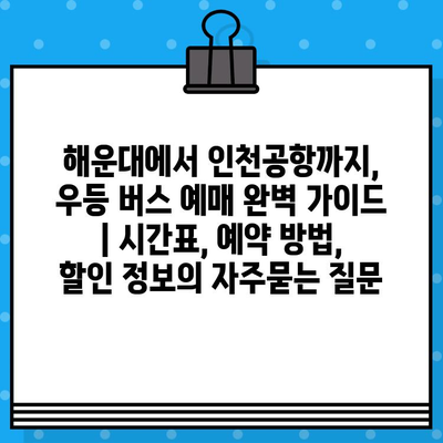 해운대에서 인천공항까지, 우등 버스 예매 완벽 가이드 | 시간표, 예약 방법, 할인 정보