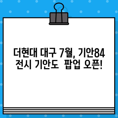 더현대 대구 7월 팝업| 기안84 전시회 