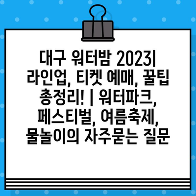 대구 워터밤 2023| 라인업, 티켓 예매, 꿀팁 총정리! | 워터파크, 페스티벌, 여름축제, 물놀이