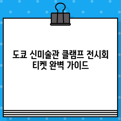 도쿄 신미술관 클램프 전시회 티켓 완벽 가이드| 소개부터 예매까지 | 클램프, 신미술관, 전시회, 티켓, 예매, 일본