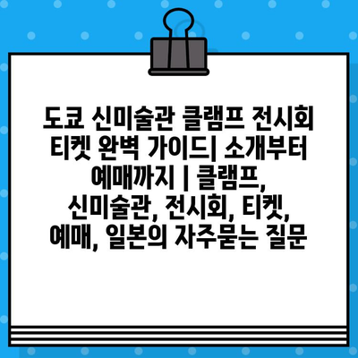 도쿄 신미술관 클램프 전시회 티켓 완벽 가이드| 소개부터 예매까지 | 클램프, 신미술관, 전시회, 티켓, 예매, 일본