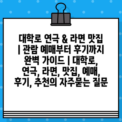 대학로 연극 & 라면 맛집 | 관람 예매부터 후기까지 완벽 가이드 | 대학로, 연극, 라면, 맛집, 예매, 후기, 추천