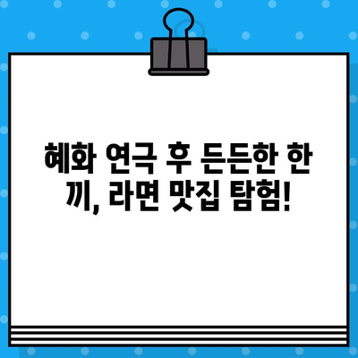 혜화 연극 & 라면 맛집탐방 보고서| 연극 후 든든하게 채우는 꿀맛 라면 | 혜화, 연극, 라면, 맛집, 추천, 탐방, 보고서