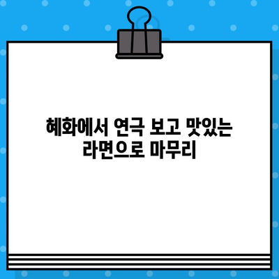 혜화 연극 & 라면 맛집탐방 보고서| 연극 후 든든하게 채우는 꿀맛 라면 | 혜화, 연극, 라면, 맛집, 추천, 탐방, 보고서