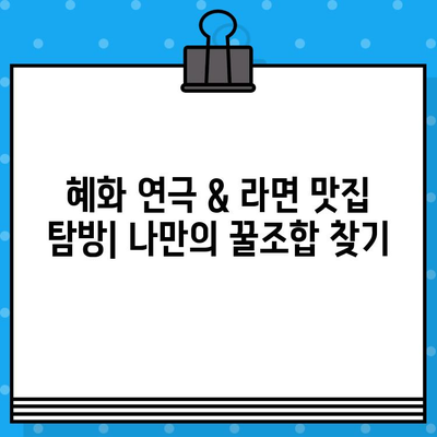 혜화 연극 & 라면 맛집탐방 보고서| 연극 후 든든하게 채우는 꿀맛 라면 | 혜화, 연극, 라면, 맛집, 추천, 탐방, 보고서