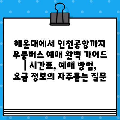 해운대에서 인천공항까지 우등버스 예매 완벽 가이드 | 시간표, 예매 방법, 요금 정보