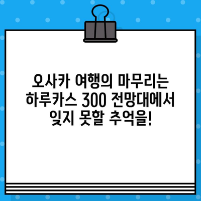 오사카 여행 필수 코스 & 하루카스 300 전망대 입장권 예매 완벽 가이드 | 일본, 오사카, 여행, 관광, 전망대, 할인, 예약